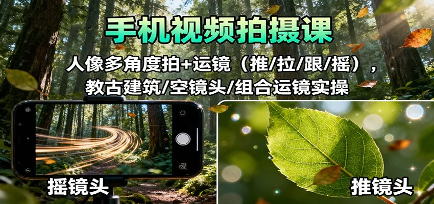 手机视频拍摄课:人像多角度拍+运镜(推/拉/跟/摇),古建筑/空镜头/组合运镜实操-一起筹课网