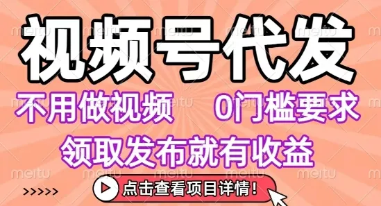 视频号代发,不用剪辑不用做视频,0门槛要求,领取发布就有收益,任务没有无上限,小白轻松上手【揭秘】