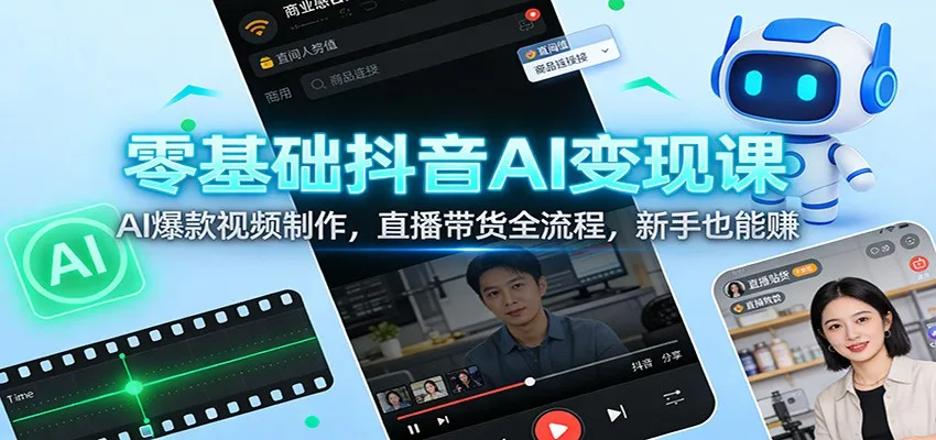 零基础抖音AI变现课:AI爆款视频制作,直播带货全流程,新手也能赚-一起筹课网