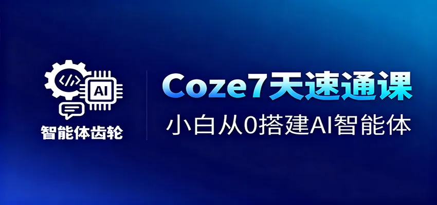 Coze7天速通课,小白从0搭建AI智能体+短视频工作流-一起筹课网
