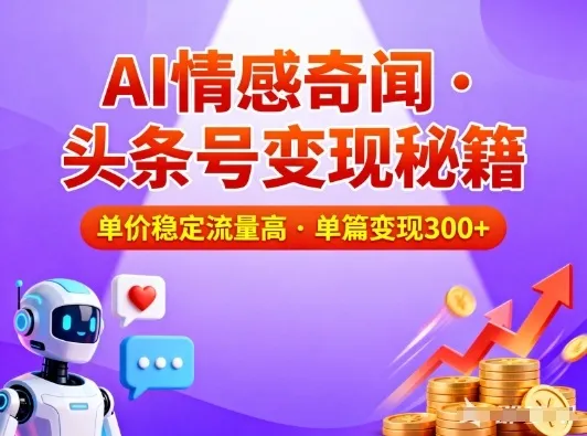 头条号做AI情感奇闻内容，单价稳定流量高，一篇变现3张-一起筹课网