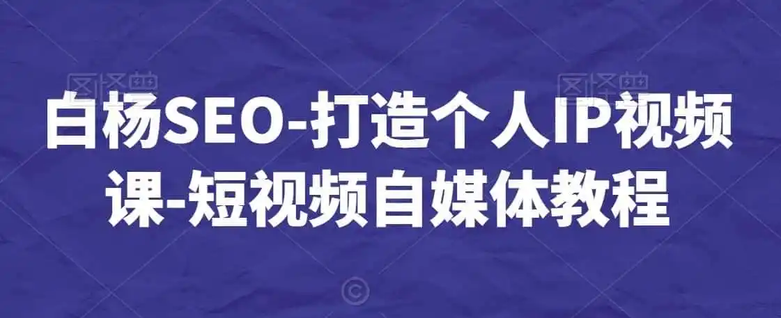 白杨SEO-打造个人IP视频课-短视频自媒体教程-一起筹课网
