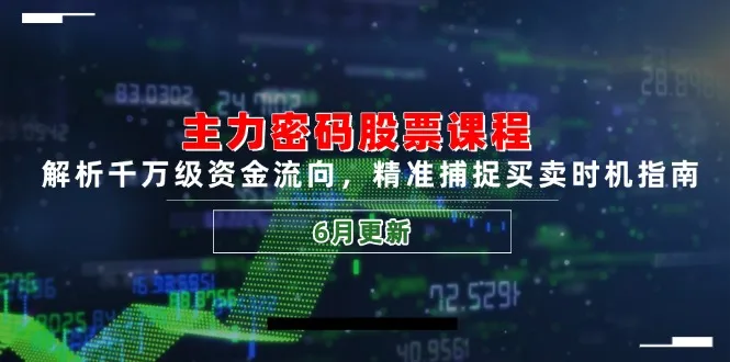 主力密码股票课程，解析千万级资金流向，精准捕捉买卖时机指南(6月更新-一起筹课网