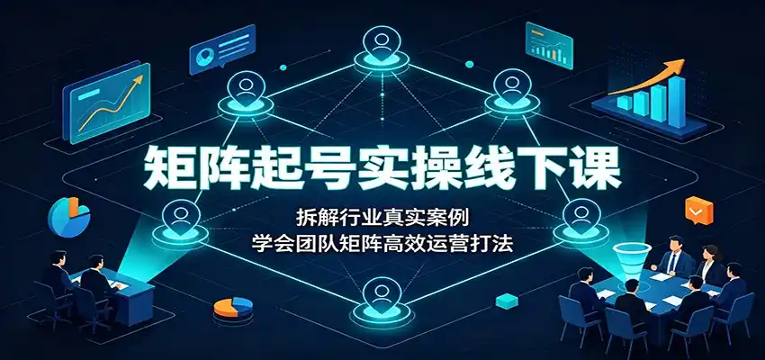 矩阵起号实操线下课：拆解行业真实案例，学会团队矩阵高效运营打法-一起筹课网