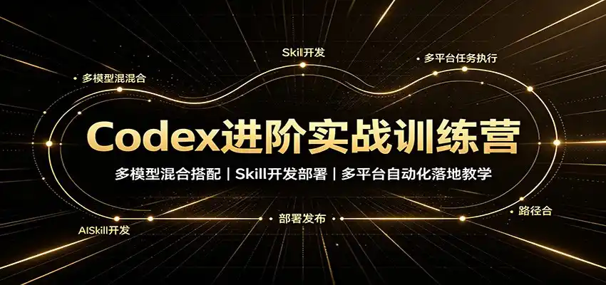 Codex进阶实战训练营：多模型混合搭配，Skill开发部署，多平台自动化落地教学-一起筹课网