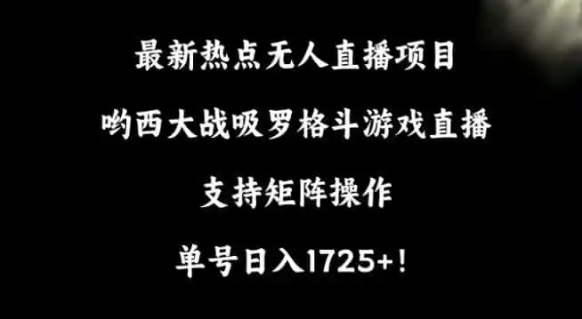 最新热点无人直播项目，哟西大战吸罗格斗游戏直播，支持矩阵操作，单号日入1725+【揭秘】-一起筹课网