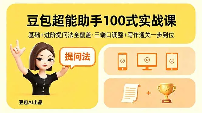 豆包超能助手100式实战课,基础+进阶提问法全覆盖,三端口调整+写作通关一步到位-一起筹课网