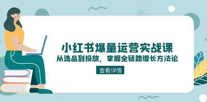 小红书爆量运营实战课：从选品到投放，掌握全链路增长方法论-一起筹课网