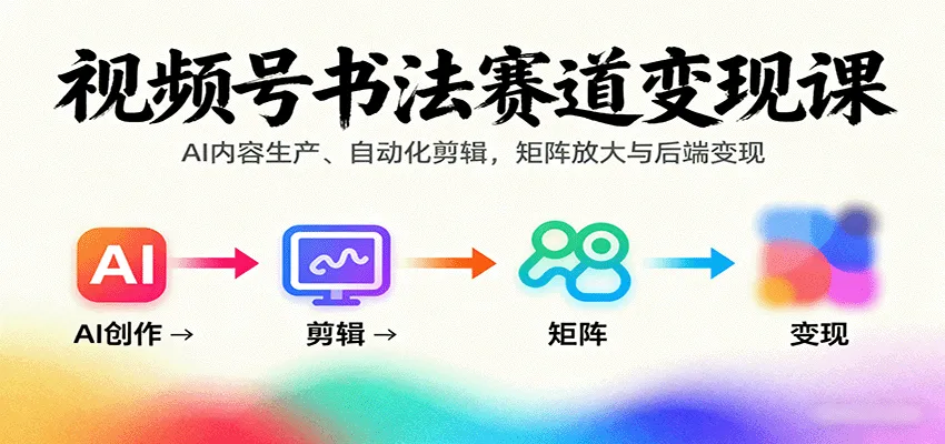 视频号书法赛道变现课：AI内容生产、自动化剪辑，矩阵放大与后端变现-一起筹课网