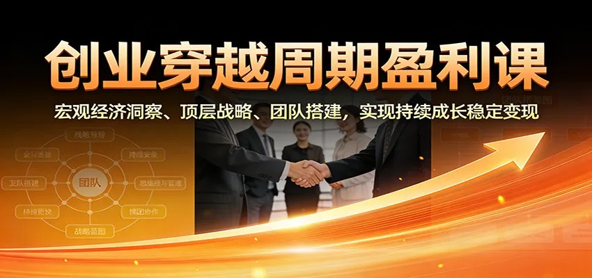 创业穿越周期盈利课:宏观经济洞察、顶层战略、团队搭建,实现持续成长稳定变现-一起筹课网