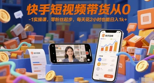 快手短视频带货从0-1实操课，零粉丝起步，每天花2小时也能日入1k+-一起筹课网