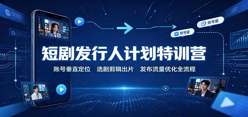 短剧发行人计划特训营：账号垂直定位，选剧剪辑出片，发布流量优化全流程-一起筹课网