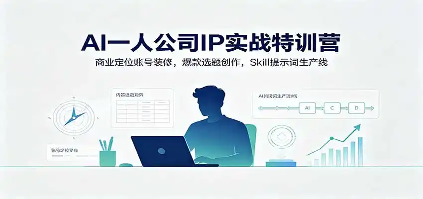 AI一人公司IP实战特训营：商业定位账号装修，爆款选题创作，Skill提示词生产线-一起筹课网