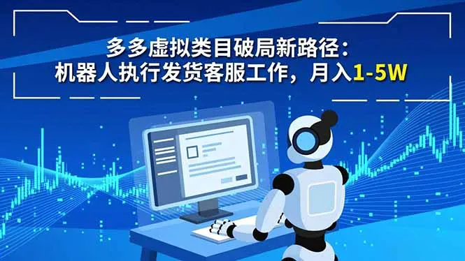 多多虚拟类目破局新路径：机器人执行发货客服工作，月入 1-5W-一起筹课网