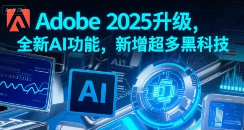 Adobe 2025升级,全新AI功能,新增超多黑科技