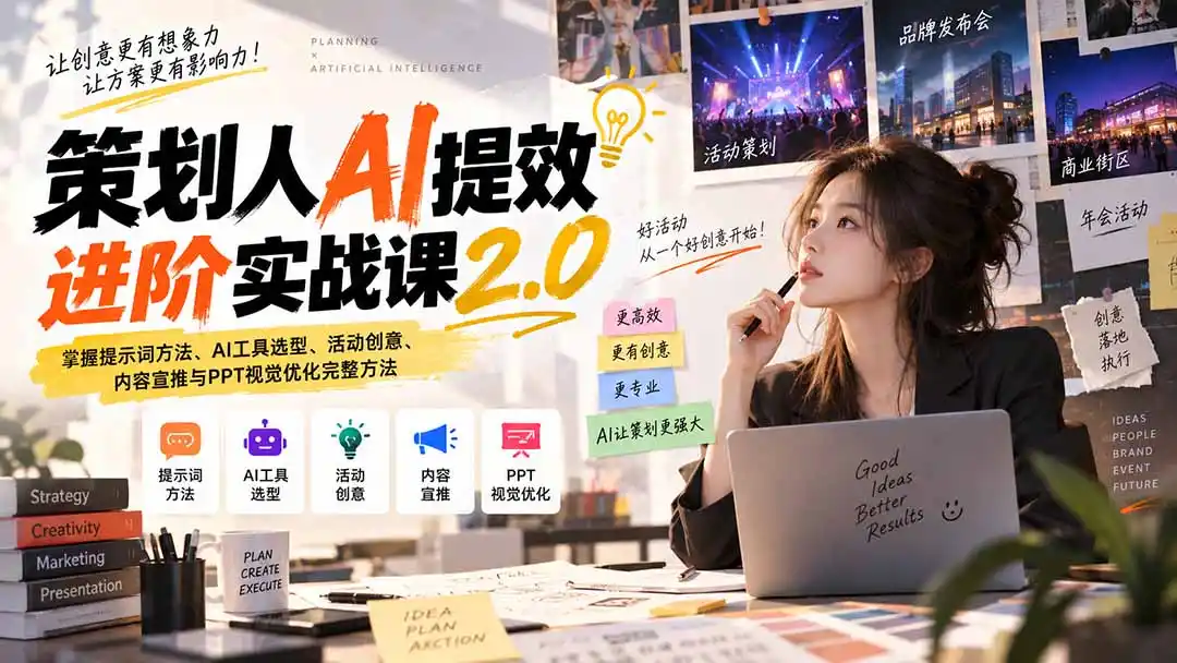 策划人AI提效进阶实战课2.0：掌握提示词方法、AI工具选型、活动创意、内容宣推与PPT视觉优化完整方法-一起筹课网