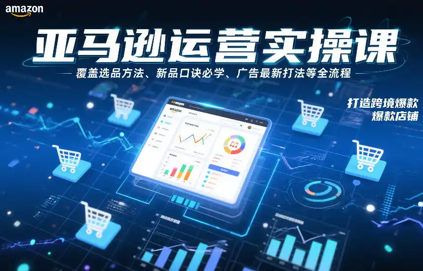 亚马逊运营实操课,覆盖选品方法、新品口诀必学、广告最新打法等全流程,打造跨境爆款店铺-一起筹课网