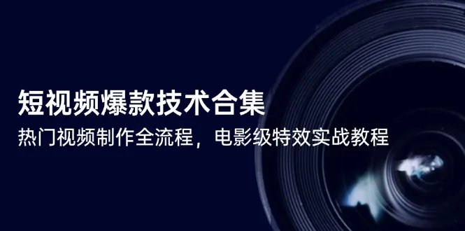 短视频爆款技术合集，热门视频制作全流程，电影级特效实战教程-一起筹课网