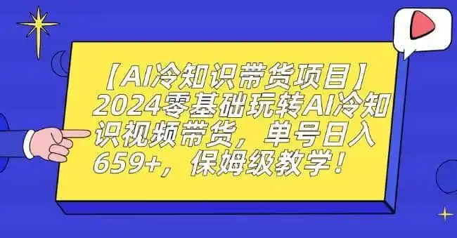 【AI冷知识带货项目】2024零基础玩转AI冷知识视频带货，单号日入659+，保姆级教学【揭秘】-一起筹课网