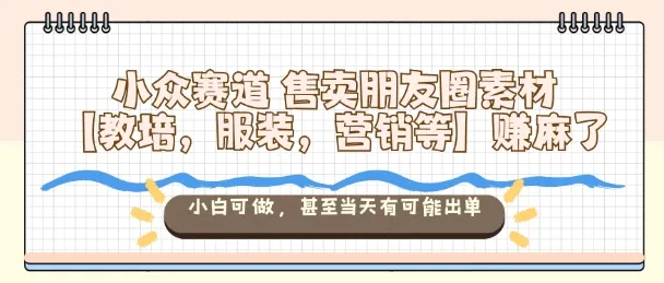 小众赛道售卖朋友圈素材【教培,服装,营销等】賺麻了,小白可做,甚至当天有可能出单