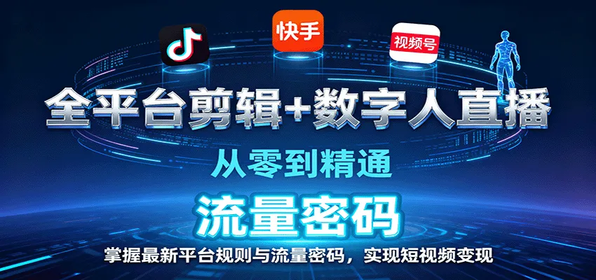 全平台剪辑+数字人直播，从零到精通，掌握最新平台规则与流量密码，实现短视频变现-一起筹课网
