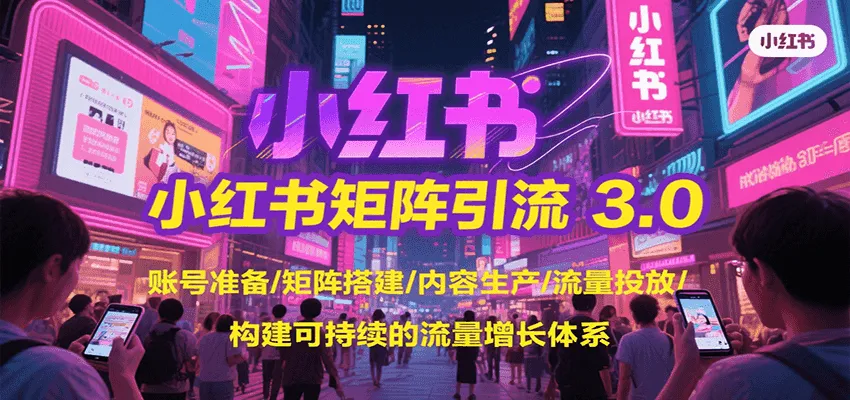 小红书矩阵引流3.0，账号准备/矩阵搭建/内容生产/流量投放/构建可持续的流量增长体系-一起筹课网