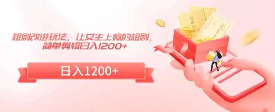 短剧改进玩法，让女生上瘾的短剧，简单剪辑日入1200+【揭秘】-一起筹课网