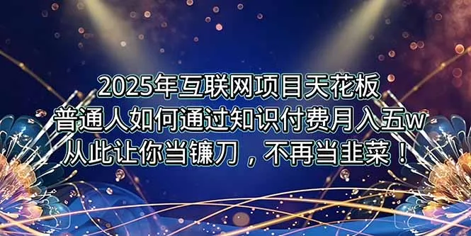 2025年互联网项目天花板，普通人如何通过卖项目实现逆风翻盘，月入5W＋！-一起筹课网