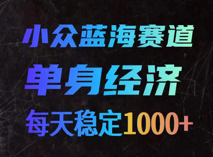 小众蓝海赛道,单身经济,每天稳定1000+,新手友好、门槛极低【揭秘】-一起筹课网