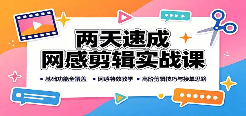 两天速成网感剪辑实战课：基础功能全覆盖，网感特效教学，高阶剪辑技巧与接单思路-一起筹课网