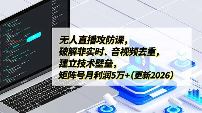 无人直播攻防课，破解非实时、音视频去重，建立技术壁垒，矩阵号月利润5万+(更新2026-一起筹课网
