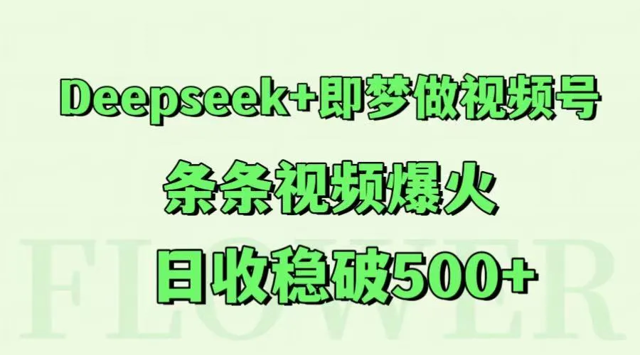 Deepseek+即梦做视频号，条条视频爆火，日收稳破500+-一起筹课网
