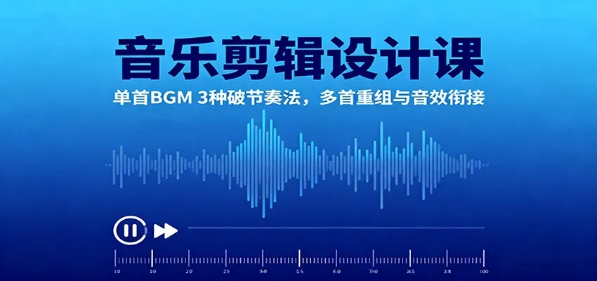 音乐剪辑设计课:单首BGM 3种破节奏法,多首重组与音效衔接-一起筹课网