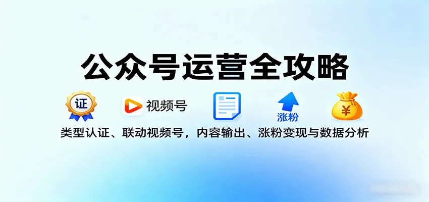 公众号运营全攻略：类型认证、联动视频号，内容输出、涨粉变现与数据分析-一起筹课网