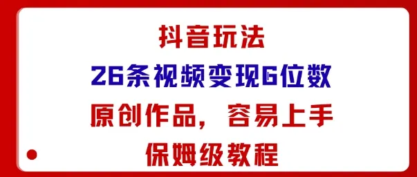 抖音玩法26条视频变现5位数，原创作品，小白可容易上手保姆级教程-一起筹课网
