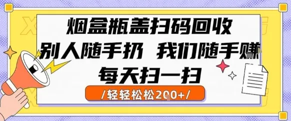 烟盒瓶盖扫码回收，别人随手扔 我们随手挣，闷声发大财，每天扫一扫，轻轻松松2张【揭秘】-一起筹课网