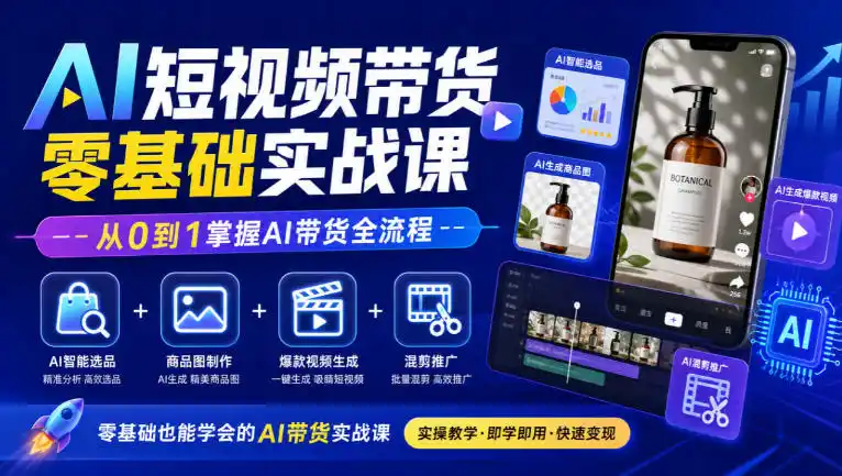 AI短视频带货零基础实战课｜AI智能选品+商品图制作+爆款视频生成+混剪推广，从0到1掌握AI带货全流程-一起筹课网