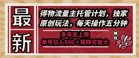 最新得物流量主托管计划，独家原创玩法，每天操作五分钟，多号无上限，单号日入5张+矩阵可放大【揭秘】-一起筹课网