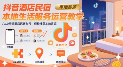 抖音酒店民宿本地生活服务运营教学，从0搭建酒店民宿账号，轻松捕获本地客源-一起筹课网