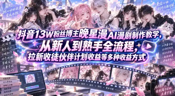 抖音13W粉丝博主晚星漫AI漫剧制作教学，从新人到熟手全流程，拉新收徒伙伴计划收益等多种收益方式，单日1K+-一起筹课网