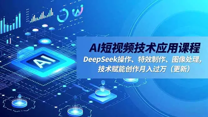 AI短视频技术应用课程，DeepSeek操作、特效制作、图像处理，技术赋能创作月入过万(更新-一起筹课网