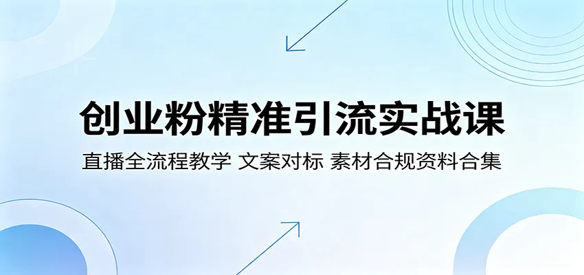 创业粉精准引流实战课:直播全流程教学,文案对标,素材合规资料合集-一起筹课网