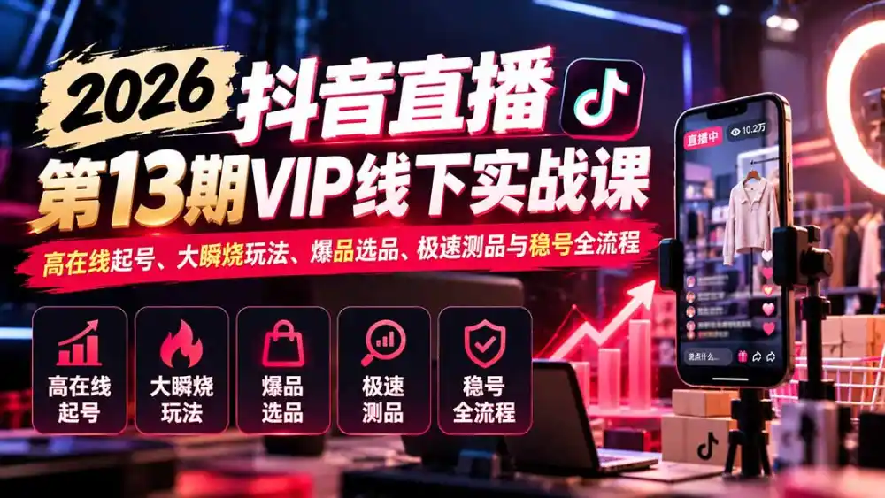 2026抖音直播第13期VIP线下实战课：高在线起号、大瞬烧玩法、爆品选品、极速测品与稳号全流程-一起筹课网