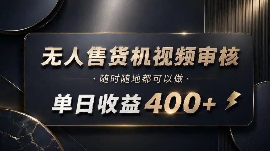 无人售货机视频审核，随时随地都可以做，单日收益400+，有手就能做【揭秘】-一起筹课网