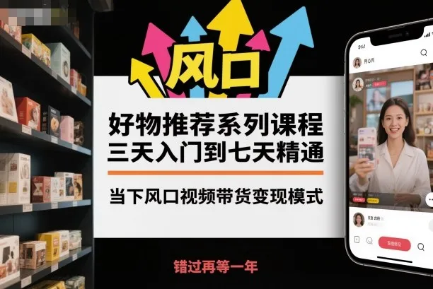 好物推荐系列课程,三天入门到七天精通,当下风口视频带货变现模式-一起筹课网