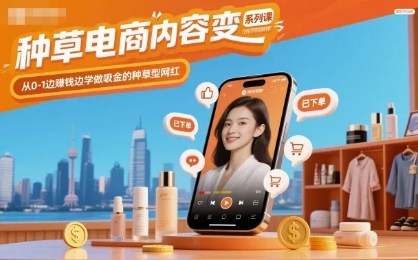 种草电商内容变现系列课,从0-1边賺钱边学做吸金的种草型网红-一起筹课网
