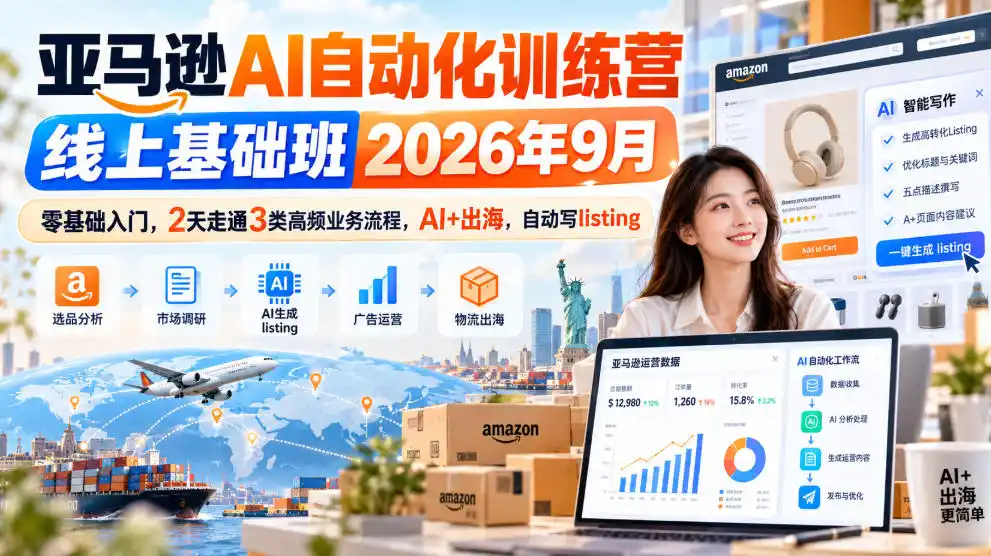 亚马逊AI自动化训练营线上基础班2026年9月,零基础入门,2天走通3类高频业务流程,AI+出海,自动写listing(更新1017)-一起筹课网