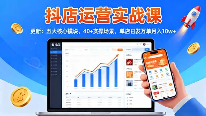 抖店运营实战课-更新:五大核心模块,40+实操场景,单店日发万单月入10w+-一起筹课网