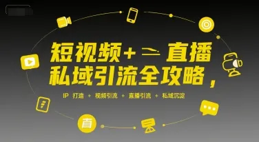 短视频+直播私域引流全攻略，IP打造 +视频引流 +直播引流 +私域沉淀-一起筹课网
