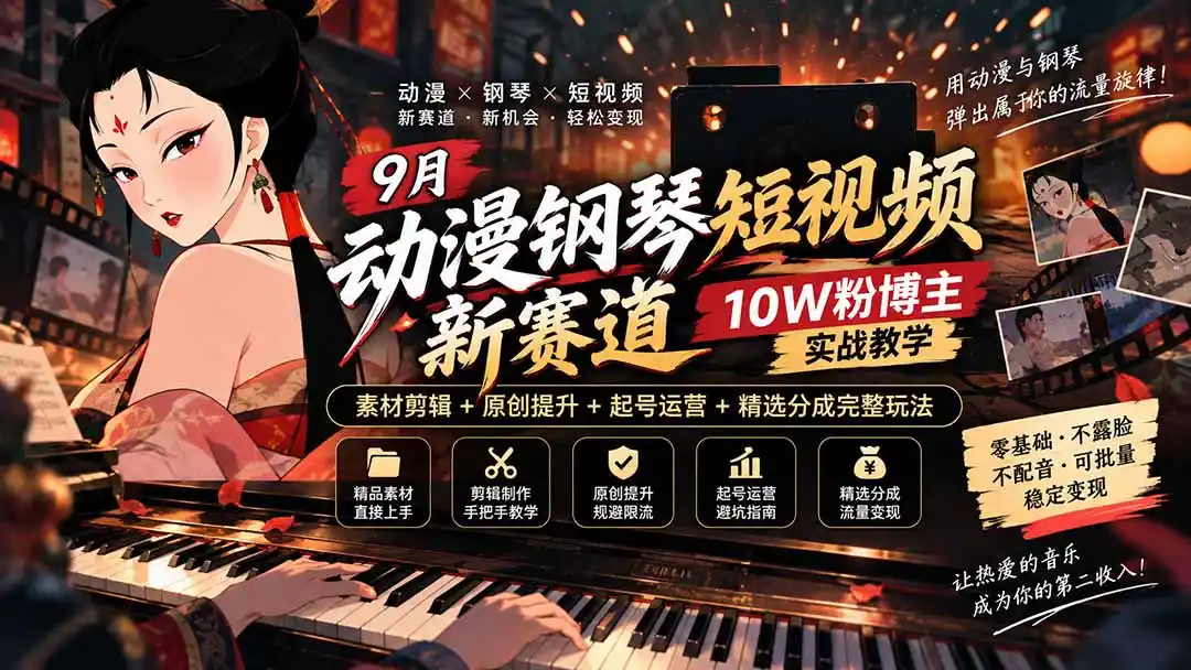 9月动漫钢琴短视频新赛道｜10W粉博主实战教学，素材剪辑+原创提升+起号运营+精选分成完整玩法-一起筹课网